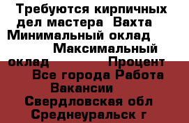Требуются кирпичных дел мастера. Вахта. › Минимальный оклад ­ 65 000 › Максимальный оклад ­ 99 000 › Процент ­ 20 - Все города Работа » Вакансии   . Свердловская обл.,Среднеуральск г.